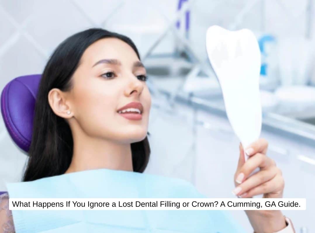 What Happens If You Ignore a Lost Dental Filling or Crown? A Cumming, GA Guide.